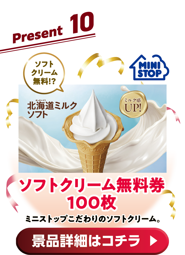 Present10 ソフトクリーム無料券100枚ミニストップこだわりのソフトクリーム。 景品詳細はコチラ