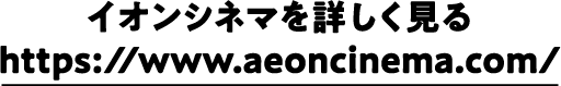 イオンシネマを詳しく見るhttps://www.aeoncinema.com/
