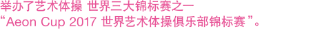 举办了艺术体操 世界三大锦标赛之一 “Aeon Cup 2017 世界艺术体操俱乐部锦标赛”。