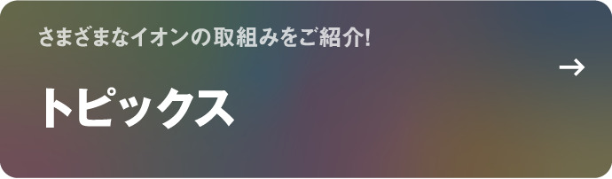 さまざまなイオンの取組みをご紹介！ トピックス