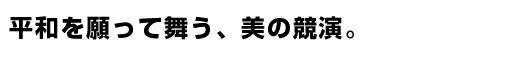 平和を願って舞う、美の競演｡