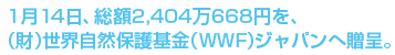 1月14日、総額2,404万668円を、（財）世界自然保護基金（WWF）ジャパンへ贈呈。