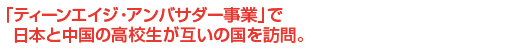 「ティーンエイジ・アンバサダー事業」で日本と中国の高校生が互いの国を訪問。