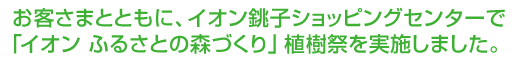 お客さまとともに、イオン銚子ショッピングセンターで「イオン ふるさとの森づくり」植樹祭を実施しました。