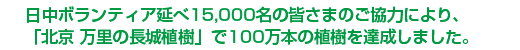 日中ボランティア延べ15,000名の皆さまのご協力により、「北京 万里の長城植樹」で100万本の植樹を達成しました。