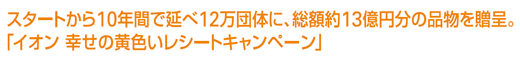 スタートから10年間で延べ12万団体に、総額約13億円分の品物を贈呈。「イオン 幸せの黄色いレシートキャンペーン」