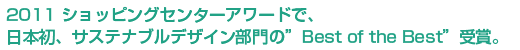 2011 ショッピングセンターアワードで、日本初、サステナブルデザイン部門の”Best of the Best”受賞。