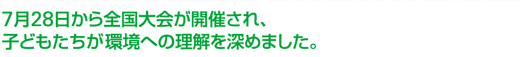 7月28日から全国大会が開催され、子どもたちが環境への理解を深めました。