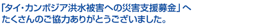 「タイ・カンボジア洪水被害への災害支援募金」へたくさんのご協力ありがとうございました。