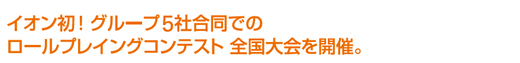 イオン初！グループ5社合同でのロールプレイングコンテスト全国大会を開催。