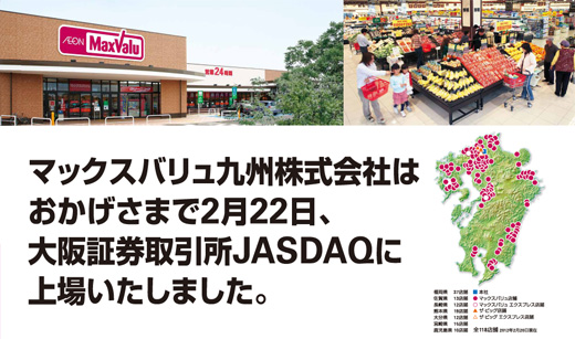 マックスバリュ九州株式会社はおかげさまで2月22日、大阪証券取引所JASDAQに上場いたしました。