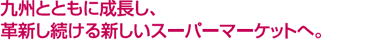 九州とともに成長し、革新し続ける新しいスーパーマーケットへ。