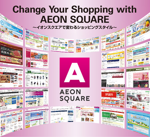 Change Your Shopping with
AEON SQUARE ～イオンスクエアで変わるショッピングスタイル～