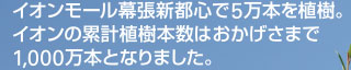 イオンモール幕張新都心で5万本を植樹。イオンの累計植樹本数はおかげさまで1,000万本となりました。