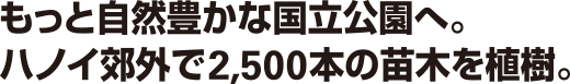 もっと自然豊かな国立公園へ。ハノイ郊外で2,500本の苗木を植樹。