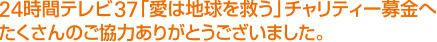 24時間テレビ37「愛は地球を救う」チャリティー募金へ たくさんのご協力ありがとうございました。