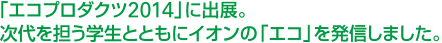 「エコプロダクツ2014」に出展。次代を担う学生とともにイオンの「エコ」を発信しました。