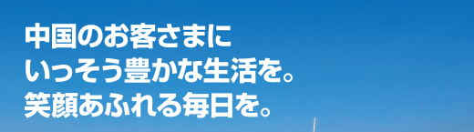 中国のお客さまにいっそう豊かな生活を。笑顔あふれる毎日を。