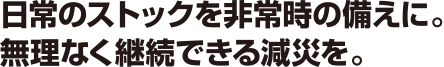 日常のストックを非常時の備えに。無理なく継続できる減災を。