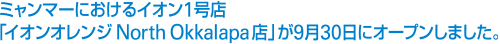 ミャンマーにおけるイオン1号店「イオンオレンジNorth Okkalapa店」が9月30日にオープンしました。