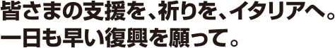 皆さまの支援を、祈りを、イタリアへ。一日も早い復興を願って。