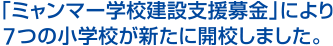 「ミャンマー学校建設支援募金」により7つの小学校が新たに開校しました。