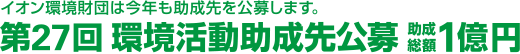 イオン環境財団は今年も助成先を公募します。第27回環境活動助成先公募 助成総額1億円