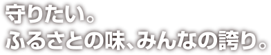 守りたい。ふるさとの味、みんなの誇り。