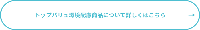 トップバリュ環境配慮商品について詳しくはこちら