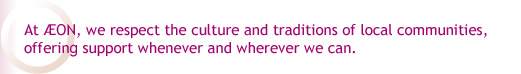 At AEON, we respect the culture and traditions of local communities, offering support whenever and wherever we can.
