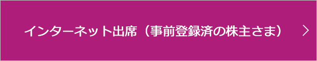 インターネット出席（事前登録済の株主さま）