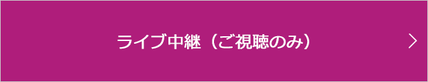 ライブ中継（ご視聴のみ）